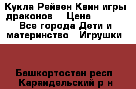 Кукла Рейвен Квин игры драконов  › Цена ­ 1 000 - Все города Дети и материнство » Игрушки   . Башкортостан респ.,Караидельский р-н